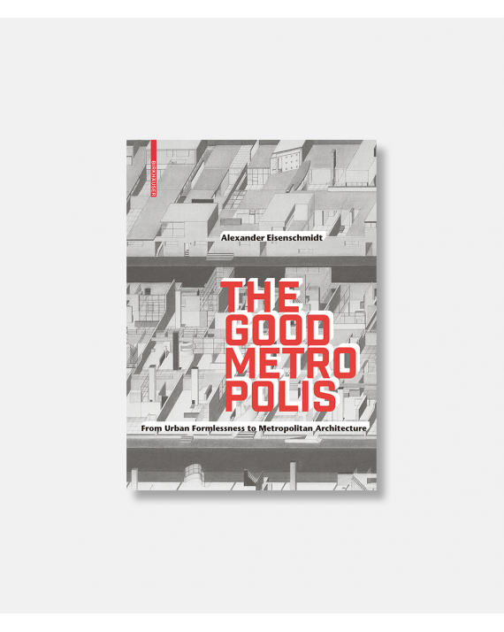 The Good Metropolis - From Urban Formlessness to Metropolitan Architecture