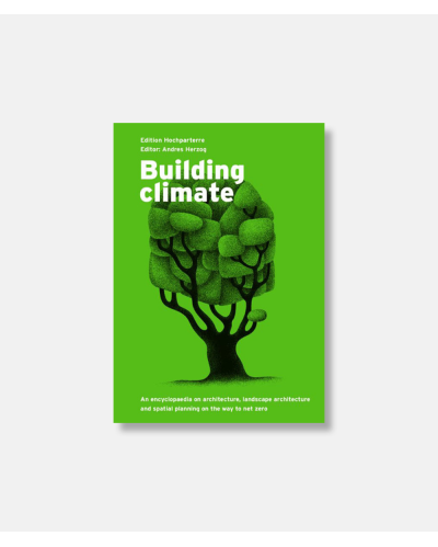 Building Climate - An Encyclopaedia on Architecture, Landscape Architecture and Spatial Planning on the Way to Net Zero