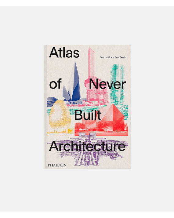 Atlas Of Never Built Architecture - Sam Lubell and Greg Goldin