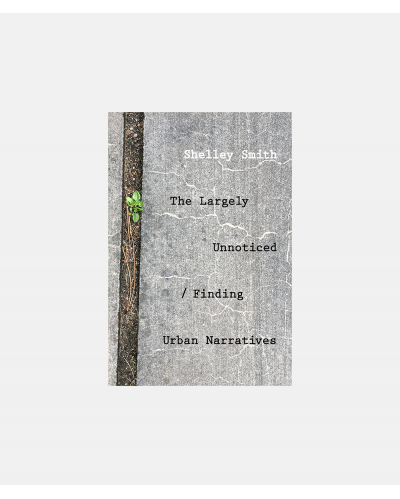 Shelley Smith - The largely unnoticed - finding Urban Narratives